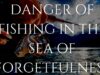 DANGER OF FISHING IN THE SEA OF FORGETFULNESS