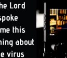 The Lord spoke to me this morning about the virus…