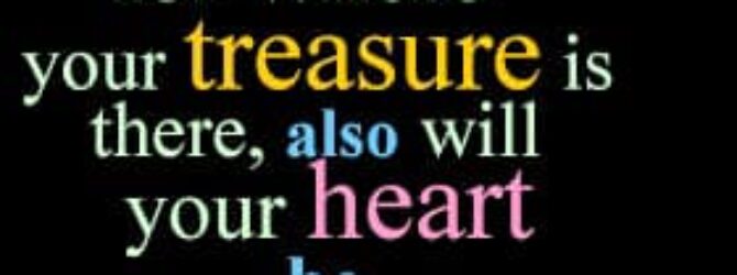 WHERE IS YOUR HEART this morning? Treasure is a Store…