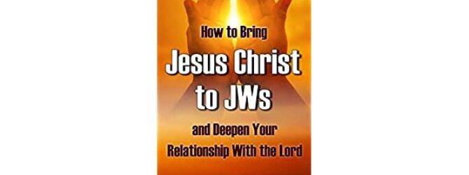 How to Bring Jesus Christ to Jehovah’s Witnesses and Deepen…