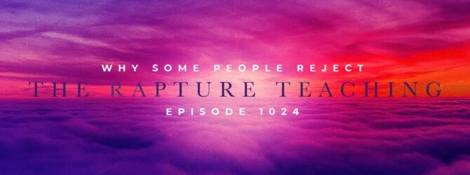 Why Some People Reject the Rapture Teaching | Episode 1024