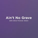 Ain’t No Grave (with Alive Forever Amen)
