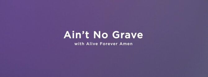 Ain’t No Grave (with Alive Forever Amen)