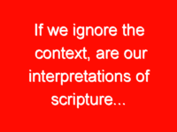 If we ignore the context, are our interpretations of scripture…