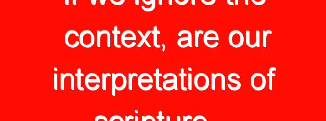 If we ignore the context, are our interpretations of scripture…