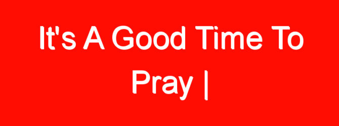 It’s A Good Time To Pray |