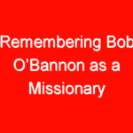 Remembering Bob O’Bannon as a Missionary