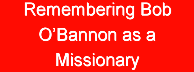 Remembering Bob O’Bannon as a Missionary