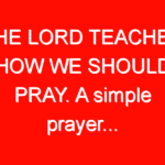 THE LORD TEACHES HOW WE SHOULD PRAY. A simple prayer…