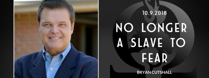 Bryan Cutshall | No Longer a Slave to Fear | 10.9.2018