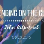 John Kilpatrick | “Depending on the Glory” | 6/28/16