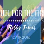Robby James | “Fuel for the Fire” | 7.19.2016
