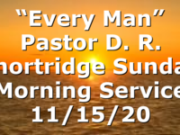 “Every Man” Pastor D. R. Shortridge Sunday Morning Service 11/15/20