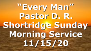 “Every Man” Pastor D. R. Shortridge Sunday Morning Service 11/15/20