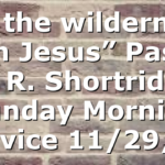 “In the wilderness with Jesus” Pastor D. R. Shortridge Sunday Morning Service 11/29/20