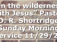 “In the wilderness with Jesus” Pastor D. R. Shortridge Sunday Morning Service 11/29/20