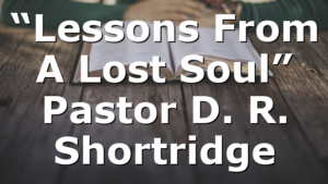 “Lessons From A Lost Soul” Pastor D. R. Shortridge