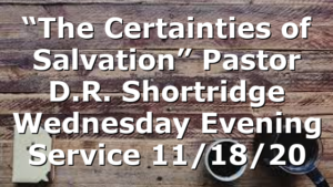 “The Certainties of Salvation” Pastor D.R. Shortridge Wednesday Evening Service 11/18/20