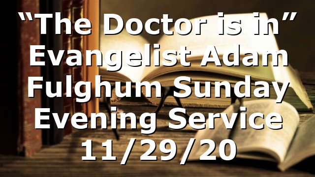 “The Doctor is in” Evangelist Adam Fulghum Sunday Evening Service 11/29/20