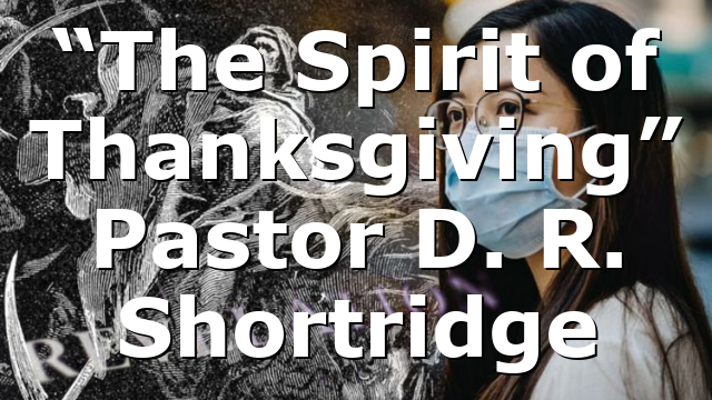 “The Spirit of Thanksgiving” Pastor D. R. Shortridge