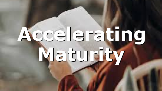 Accelerating Maturity