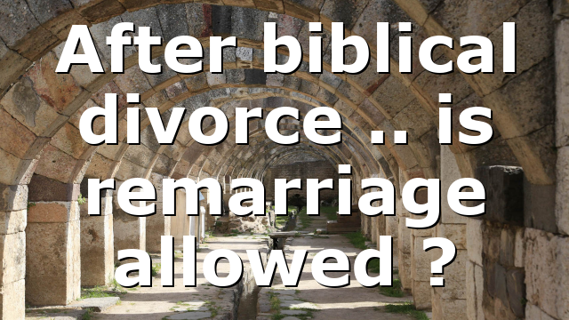 After biblical divorce .. is remarriage allowed ?