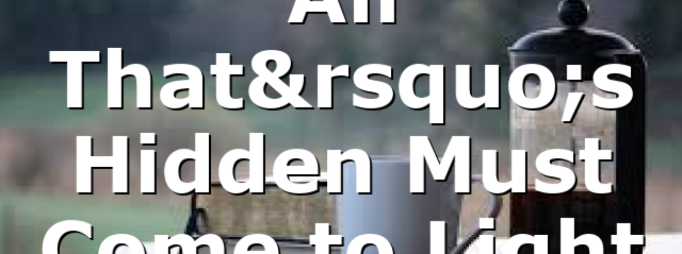 All That S Hidden Must Come To Light All Ourcog News