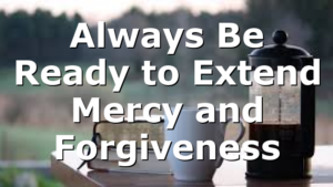 Always Be Ready to Extend Mercy and Forgiveness