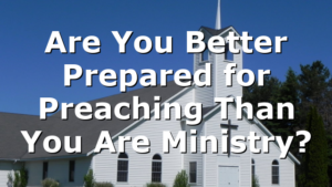 Are You Better Prepared for Preaching Than You Are Ministry?