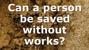 Can a person be saved without works?
