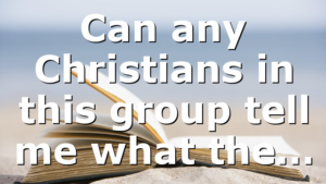 Can any Christians in this group tell me what the…