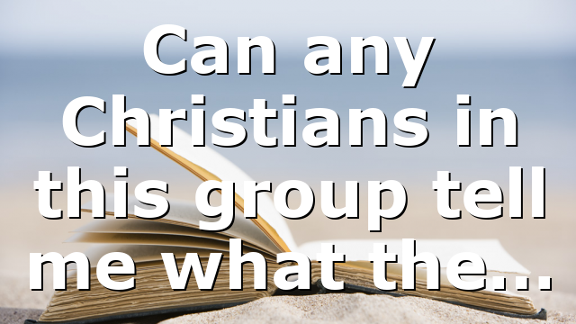 Can any Christians in this group tell me what the…