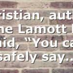 Christian, author Anne Lamott has said, “You can safely say…