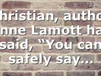 Christian, author Anne Lamott has said, “You can safely say…