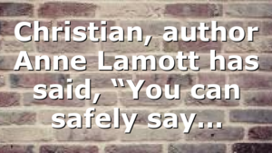 Christian, author Anne Lamott has said, “You can safely say…