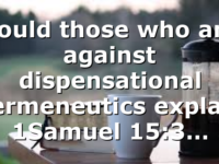 Could those who are against dispensational hermeneutics explain 1Samuel 15:3…