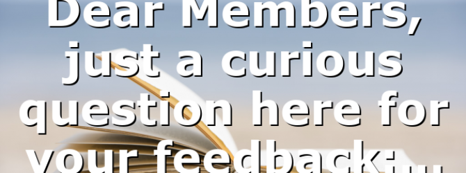 Dear Members, just a curious question here for your feedback:…