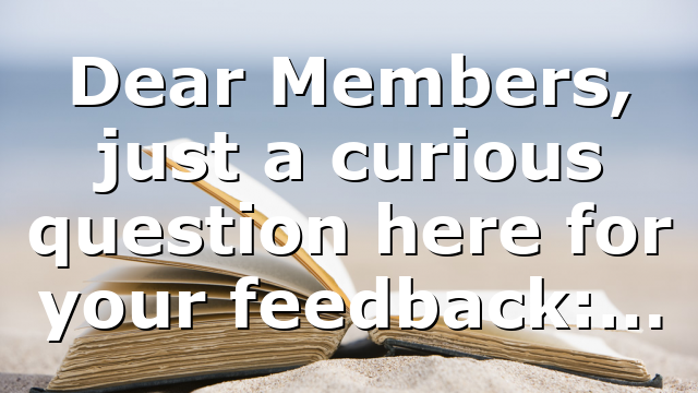 Dear Members, just a curious question here for your feedback:…