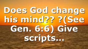 Does God change his mind?? ?(See Gen. 6:6) Give scripts…