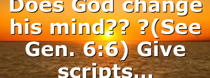 Does God change his mind?? ?(See Gen. 6:6) Give scripts…