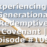 Experiencing A Generational Redemptive Covenant | Episode #1051