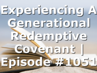 Experiencing A Generational Redemptive Covenant | Episode #1051