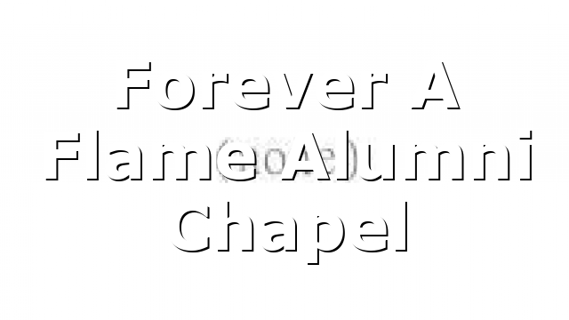 Forever A Flame Alumni Chapel