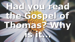 Had you read the Gospel of Thomas? Why is it…