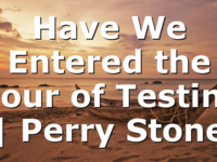 Have We Entered the Hour of Testing | Perry Stone