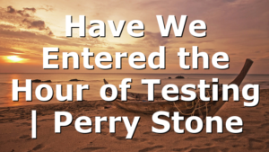 Have We Entered the Hour of Testing | Perry Stone
