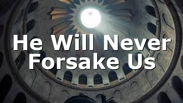 He Will Never Forsake Us