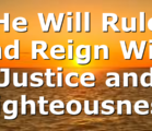 He Will Rule and Reign With Justice and Righteousness