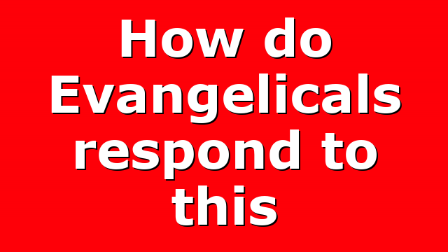 How do Evangelicals respond to this