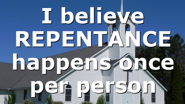 I believe REPENTANCE happens once per person